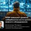 Киберэксперт Лимарев: SIEM повышает уровень кибербезопасности критически важного оборудования