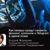 Как хакеры крадут секреты: фишинг, шпионаж и Telegram в одной атаке